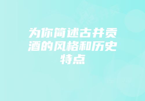 为你简述古井贡酒的风格和历史特点