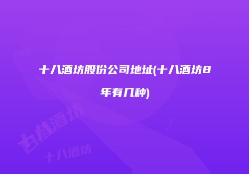 十八酒坊股份公司地址(十八酒坊8年有几种)