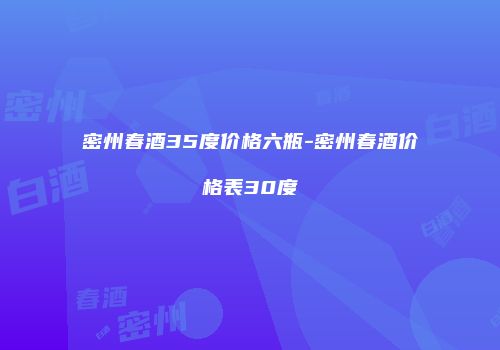 密州春酒35度价格六瓶-密州春酒价格表30度