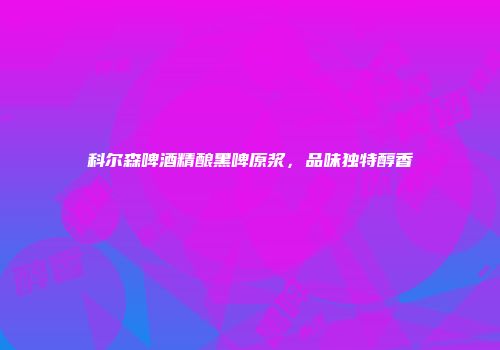 科尔森啤酒精酿黑啤原浆，品味独特醇香