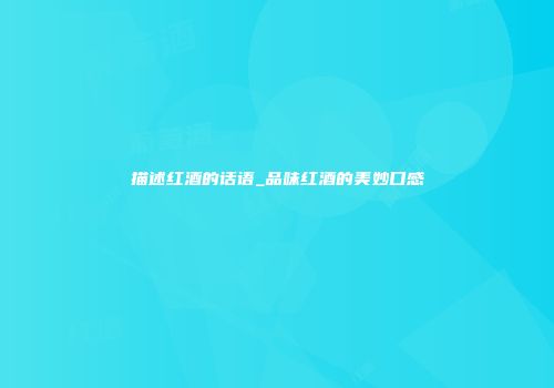 描述红酒的话语_品味红酒的美妙口感