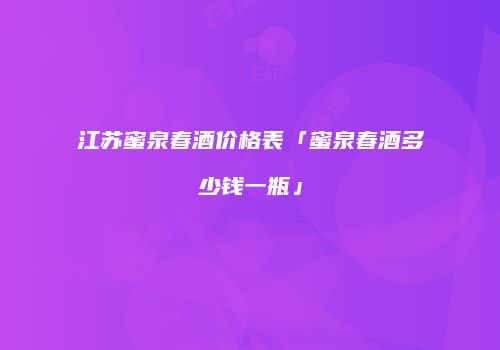 江苏蜜泉春酒价格表「蜜泉春酒多少钱一瓶」