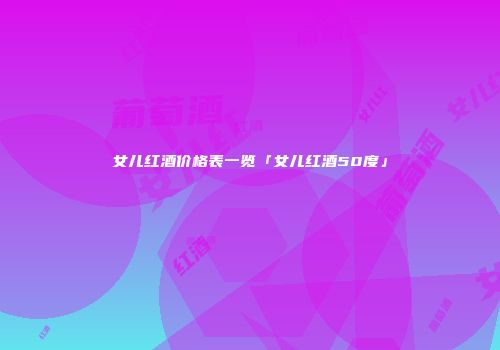 女儿红酒价格表一览「女儿红酒50度」