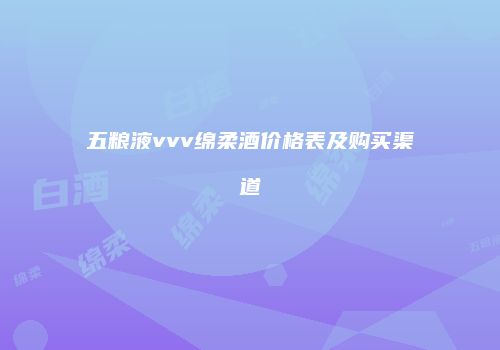 五粮液vvv绵柔酒价格表及购买渠道