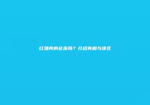 红酒真的会冻吗？介绍真相与误区