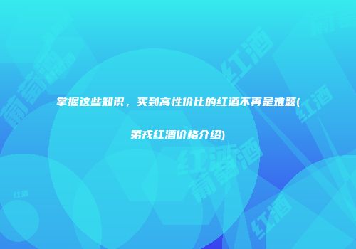 掌握这些知识，买到高性价比的红酒不再是难题(第戎红酒价格介绍)
