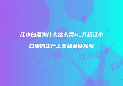 江小白酒为什么这么贵6_介绍江小白酒的生产工艺和品质保障