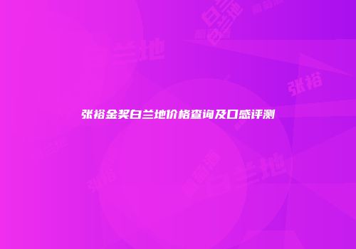 张裕金奖白兰地价格查询及口感评测