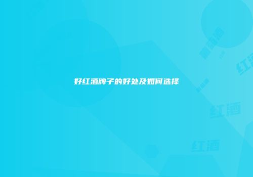 好红酒牌子的好处及如何选择