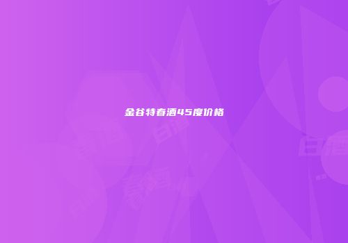金谷特春酒45度价格