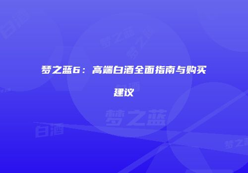 梦之蓝6：高端白酒全面指南与购买建议