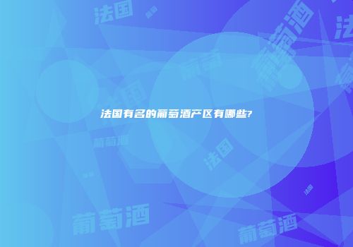 法国有名的葡萄酒产区有哪些?