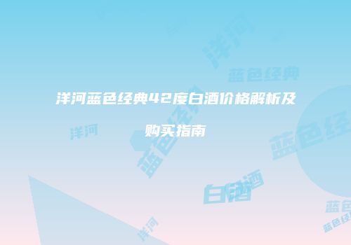 洋河蓝色经典42度白酒价格解析及购买指南