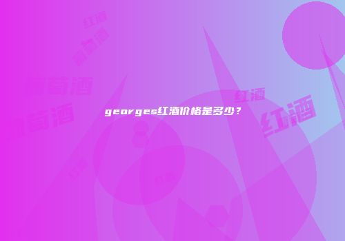 georges红酒价格是多少？