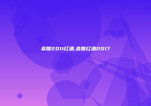 桑雅2011红酒,桑雅红酒2017