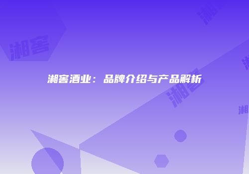 湘窖酒业：品牌介绍与产品解析