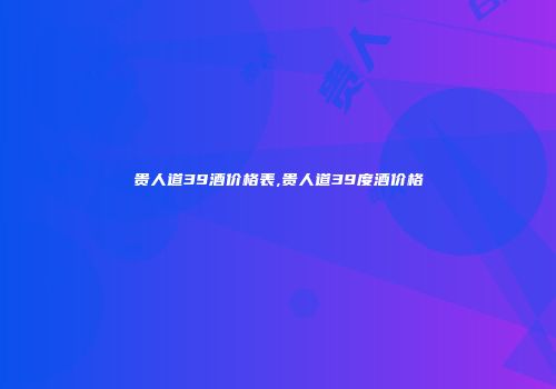 贵人道39酒价格表,贵人道39度酒价格