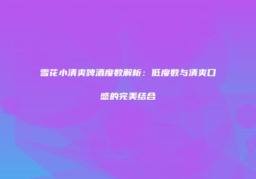 雪花小清爽啤酒度数解析：低度数与清爽口感的完美结合