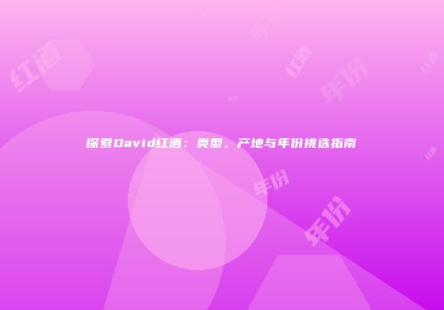 探索David红酒：类型、产地与年份挑选指南