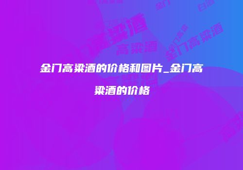 金门高粱酒的价格和图片_金门高粱酒的价格
