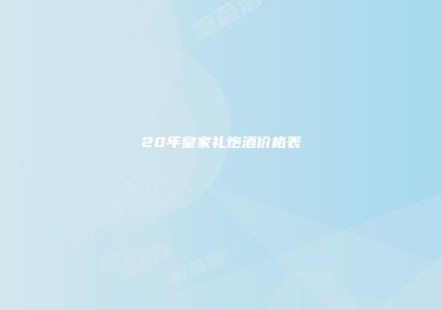 20年皇家礼炮酒价格表