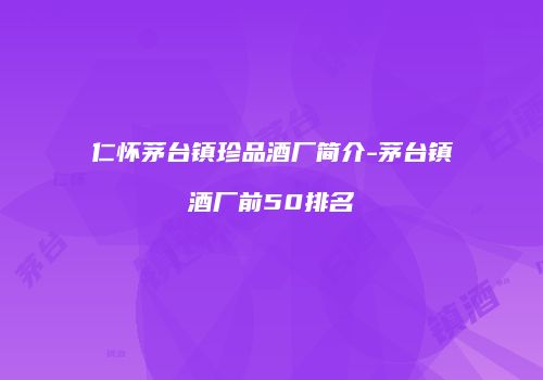 仁怀茅台镇珍品酒厂简介-茅台镇酒厂前50排名