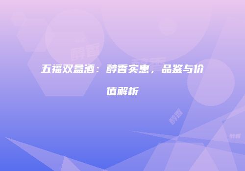 五福双盒酒：醇香实惠，品鉴与价值解析