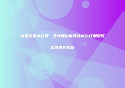 弗雷德里克红酒：五大理由诠释其成为红酒爱好者首选的奥秘