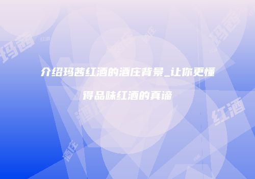 介绍玛茜红酒的酒庄背景_让你更懂得品味红酒的真谛