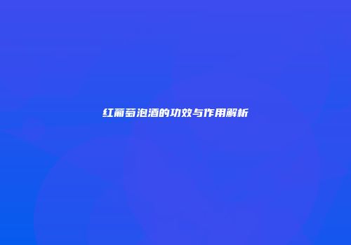 红葡萄泡酒的功效与作用解析