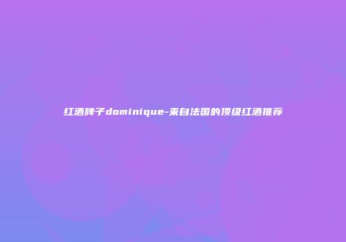 红酒牌子dominique-来自法国的顶级红酒推荐