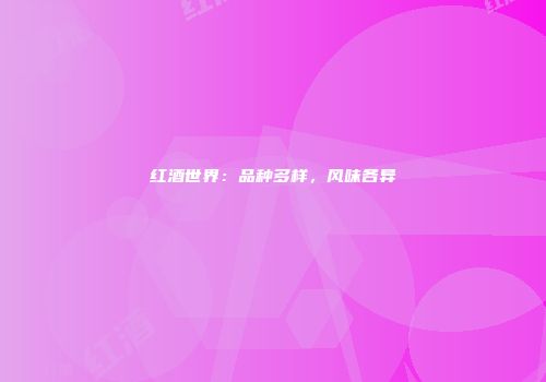 红酒世界：品种多样，风味各异