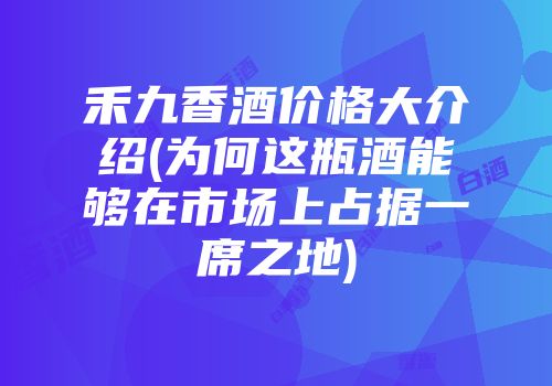 禾九香酒价格大介绍(为何这瓶酒能够在市场上占据一席之地)