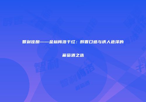 智利佳酿——金标梅洛干红：醇香口感与诱人色泽的葡萄酒之选