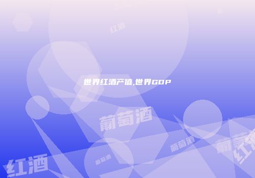 世界红酒产值,世界GDP