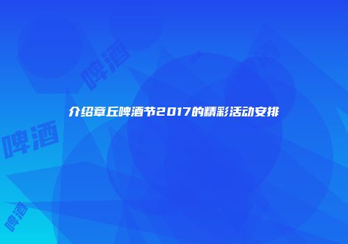 介绍章丘啤酒节2017的精彩活动安排