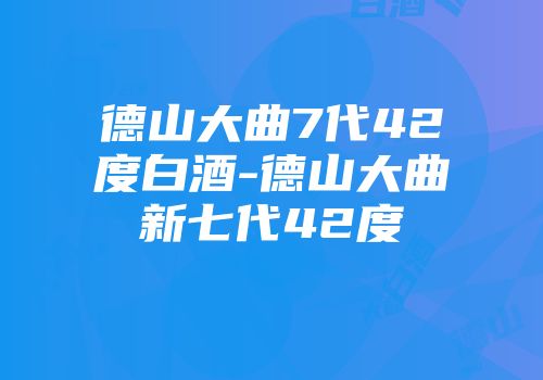 德山大曲7代42度白酒-德山大曲新七代42度