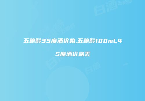五粮醇35度酒价格,五粮醇100mL45度酒价格表