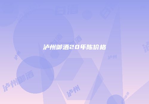 泸州御酒20年陈价格