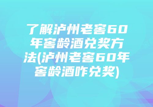 了解泸州老窖60年窖龄酒兑奖方法(泸州老窖60年窖龄酒咋兑奖)