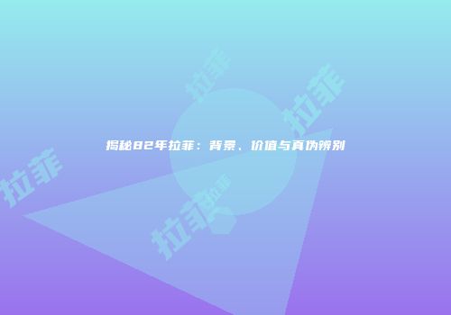 揭秘82年拉菲：背景、价值与真伪辨别