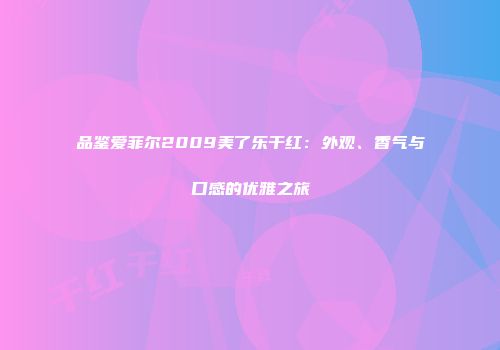 品鉴爱菲尔2009美了乐干红：外观、香气与口感的优雅之旅