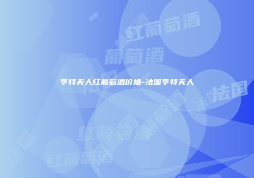 亨特夫人红葡萄酒价格-法国亨特夫人