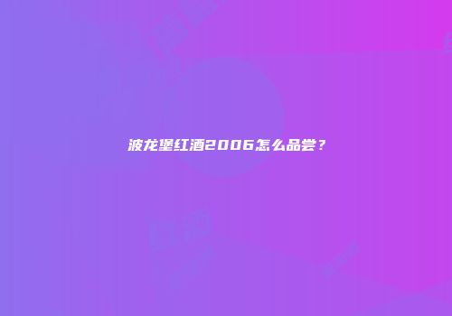 波龙堡红酒2006怎么品尝？