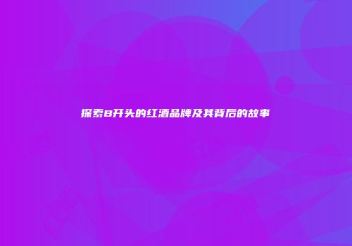 探索B开头的红酒品牌及其背后的故事