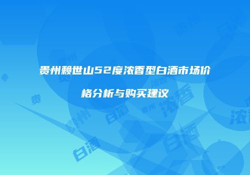 贵州赖世山52度浓香型白酒市场价格分析与购买建议