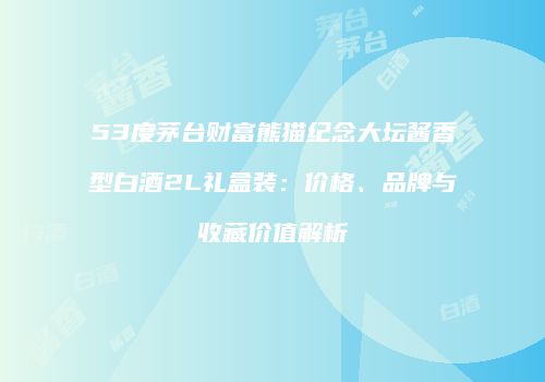 53度茅台财富熊猫纪念大坛酱香型白酒2L礼盒装：价格、品牌与收藏价值解析