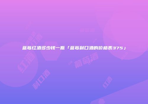 蓝莓红酒多少钱一瓶「蓝莓利口酒的价格表375」