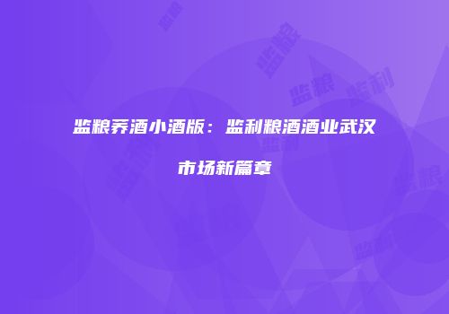 监粮荞酒小酒版：监利粮酒酒业武汉市场新篇章