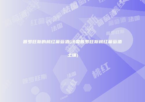 普罗旺斯的桃红葡萄酒(法国普罗旺斯桃红葡萄酒土壤)